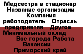 Медсестра в стационар › Название организации ­ Компания-работодатель › Отрасль предприятия ­ Другое › Минимальный оклад ­ 25 000 - Все города Работа » Вакансии   . Приморский край,Спасск-Дальний г.